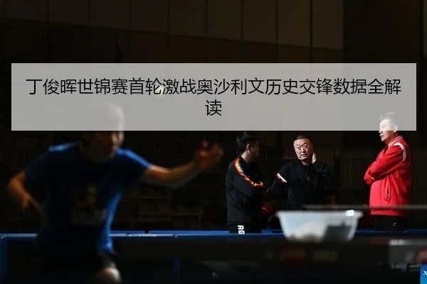 丁俊晖世锦赛首轮激战奥沙利文历史交锋数据全解读