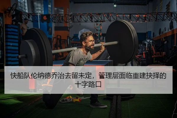快船队伦纳德乔治去留未定，管理层面临重建抉择的十字路口